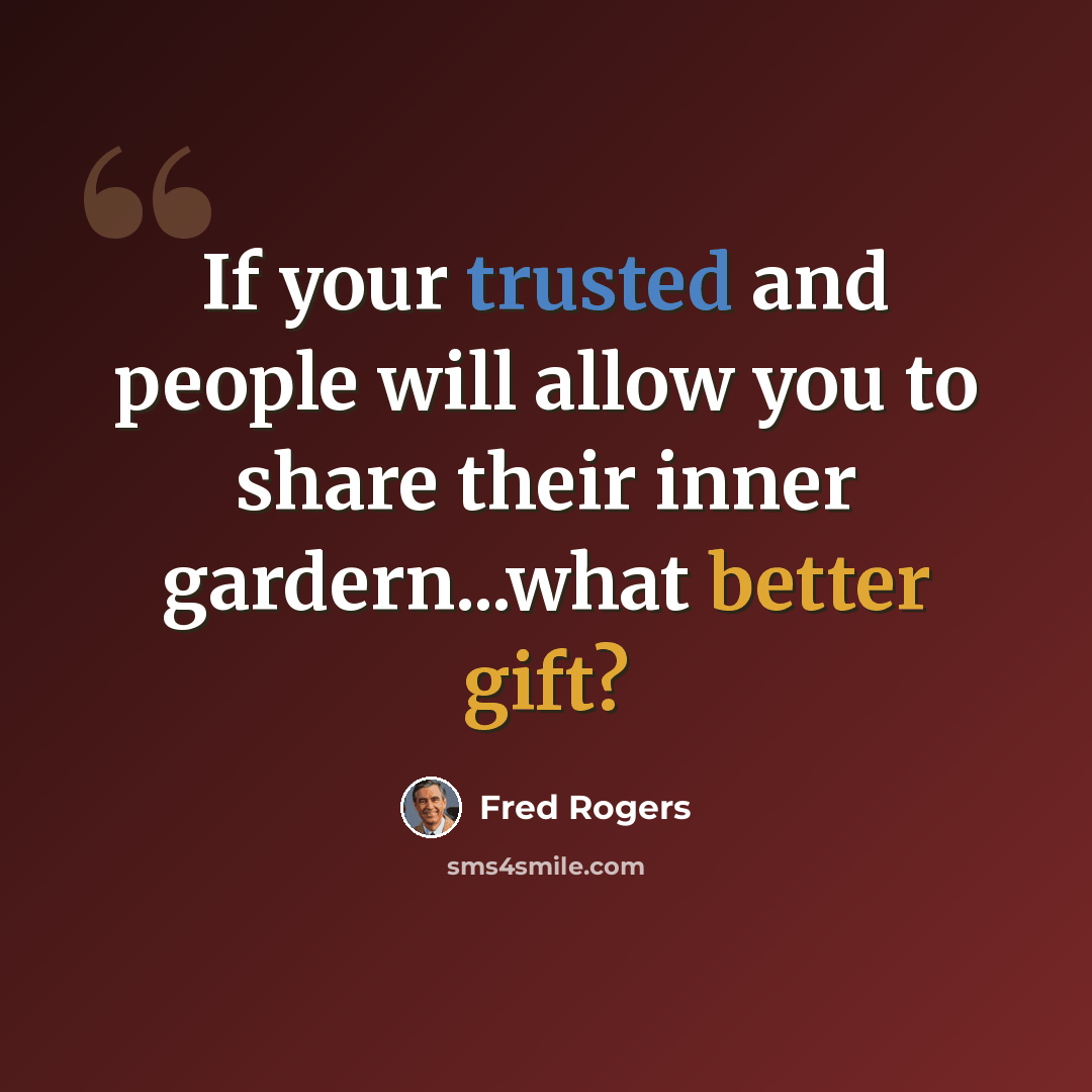 “If your trusted and people will allow you to share their inner gardern...what better gift?” quote by Fred Rogers
