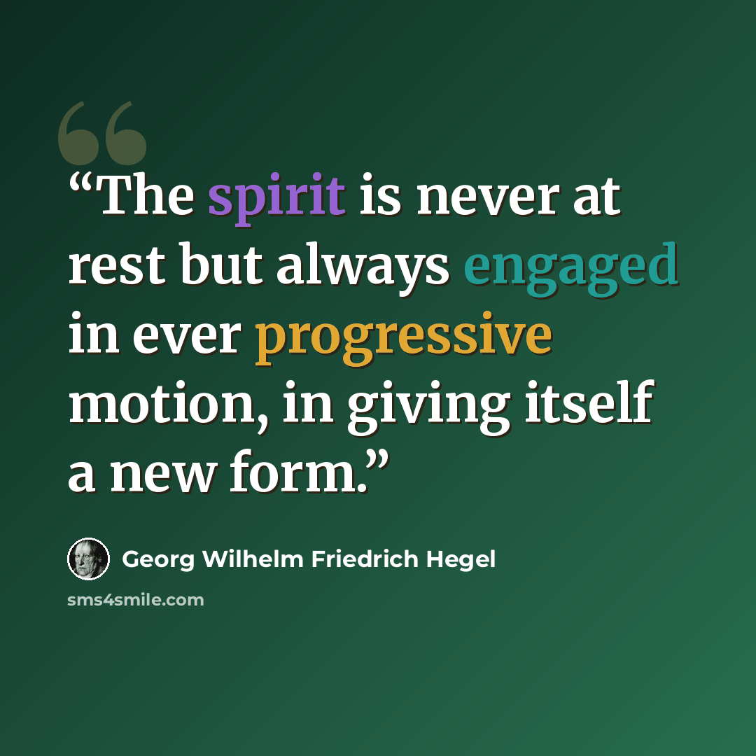 “The spirit is never at rest but always engaged in ever progressive motion, in giving itself a new form.” quote by Georg Wilhelm Friedrich Hegel