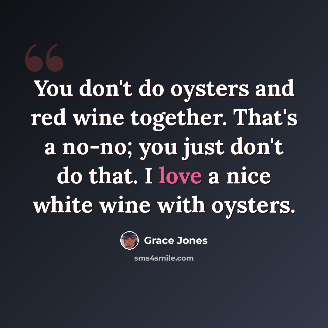 “You don't do oysters and red wine together. That's a no-no; you just don't do that. I love a nice white wine with oysters.” quote by Grace Jones