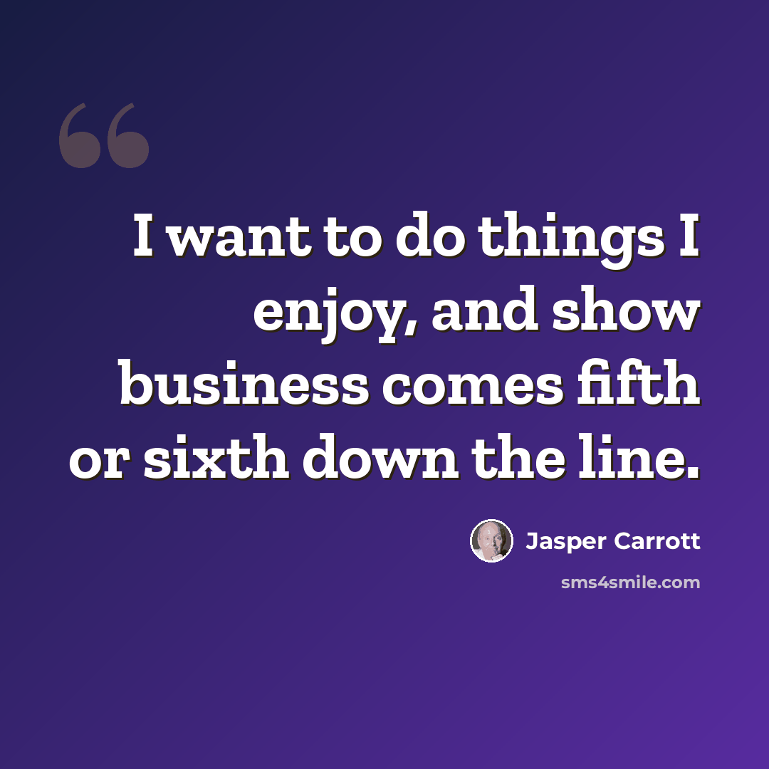 “I want to do things I enjoy, and show business comes fifth or sixth down the line.” quote by Jasper Carrott
