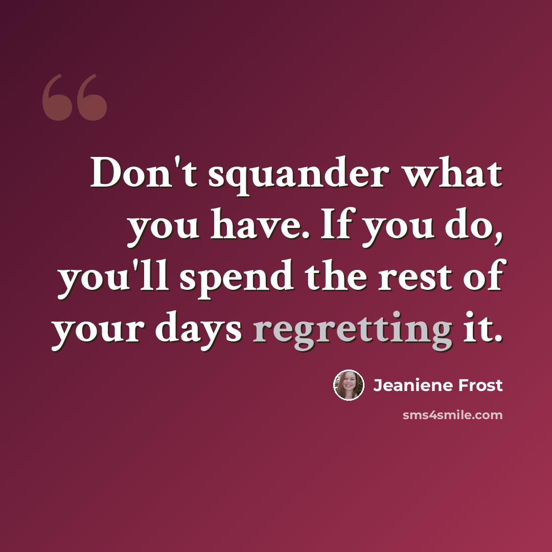 “Don't squander what you have. If you do, you'll spend the rest of your days regretting it.” quote by Jeaniene Frost