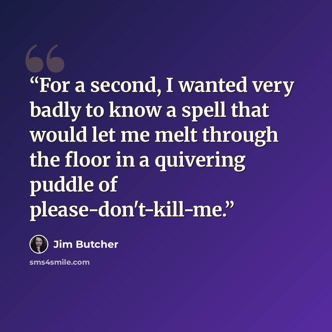 “For a second, I wanted very badly to know a spell that would let me melt through the floor in a quivering puddle of please-don't-kill-me.” quote by Jim Butcher