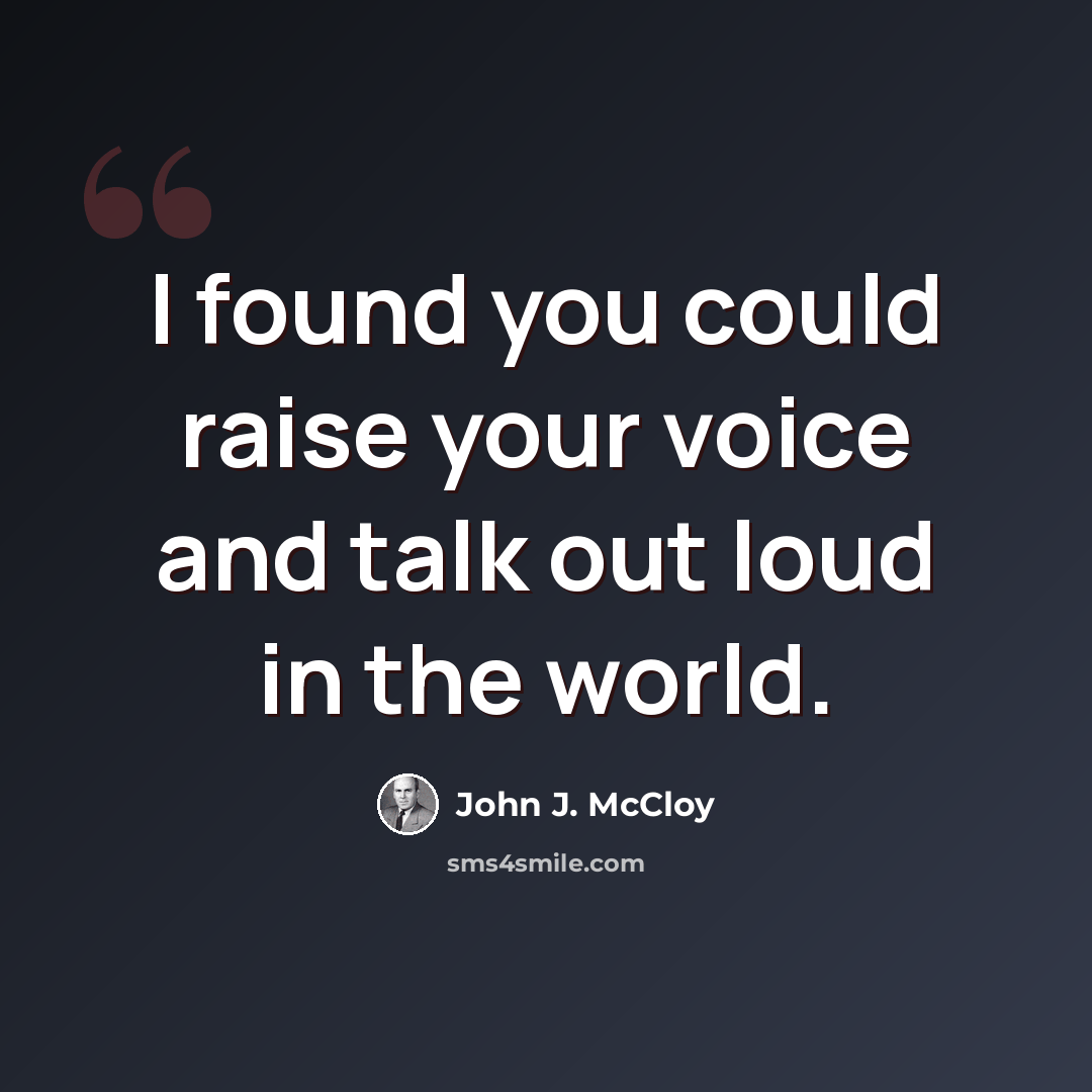 “I found you could raise your voice and talk out loud in the world.” quote by John J. McCloy