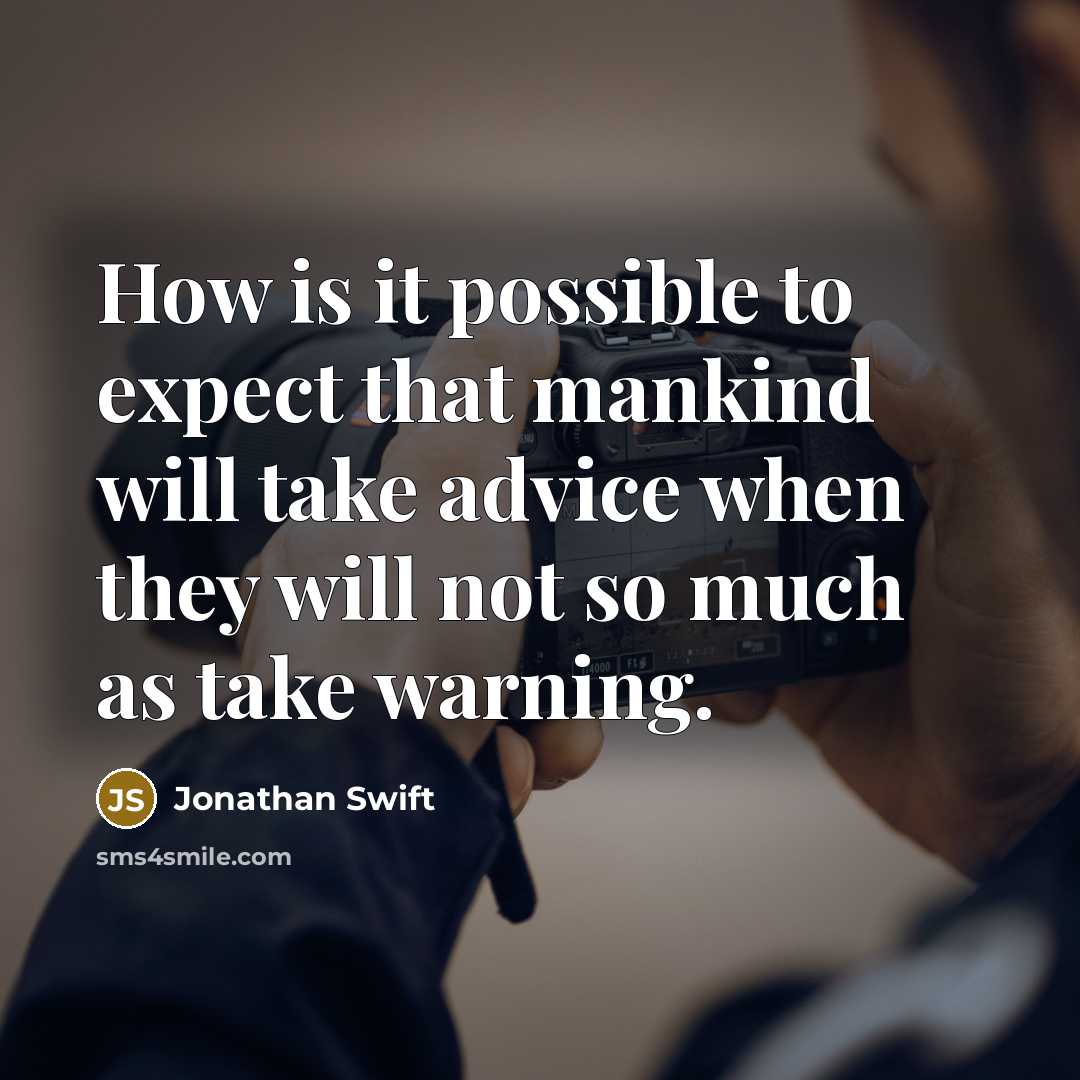 “How is it possible to expect that mankind will take advice when they will not so much as take warning.” quote by Jonathan Swift