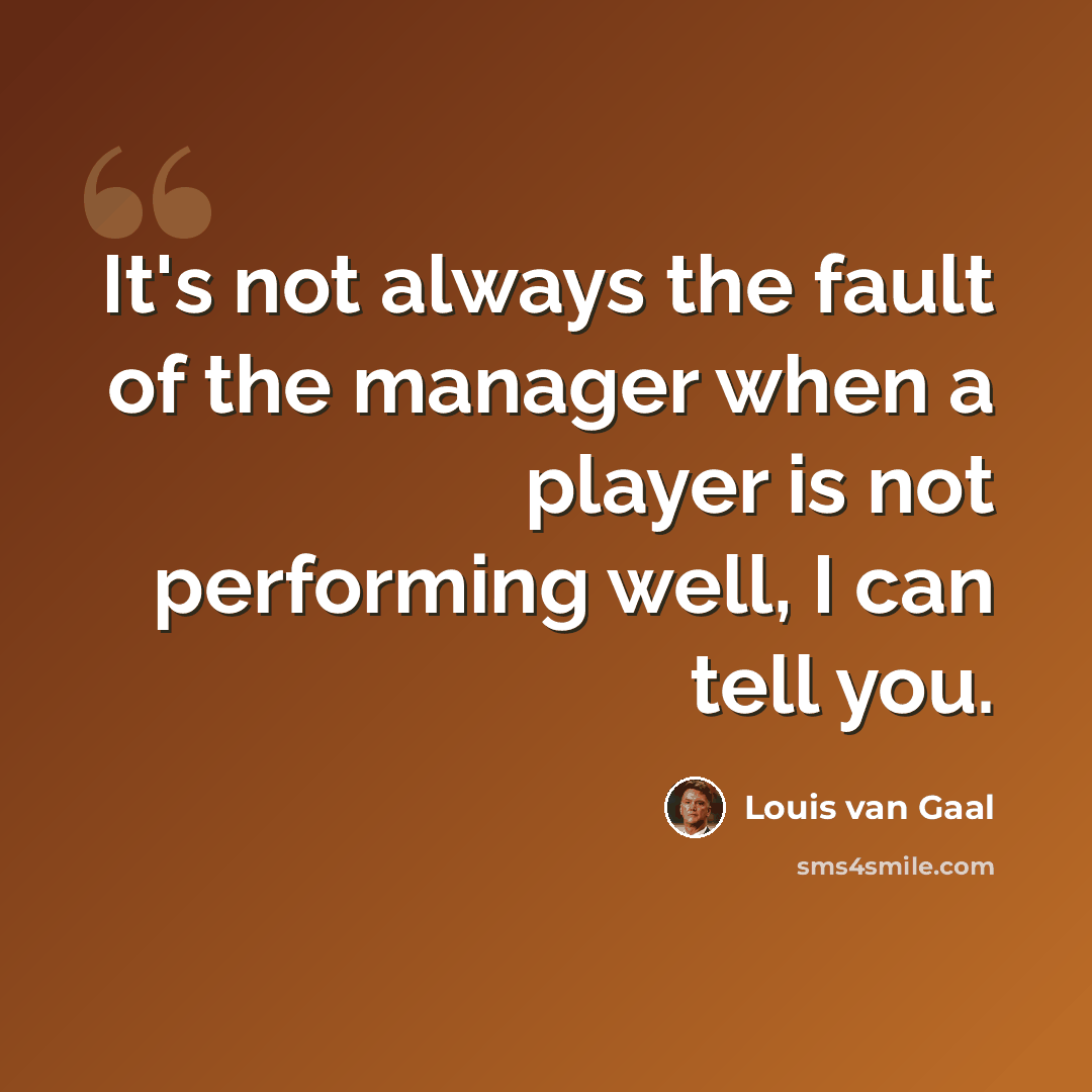“It's not always the fault of the manager when a player is not performing well, I can tell you.” quote by Louis van Gaal