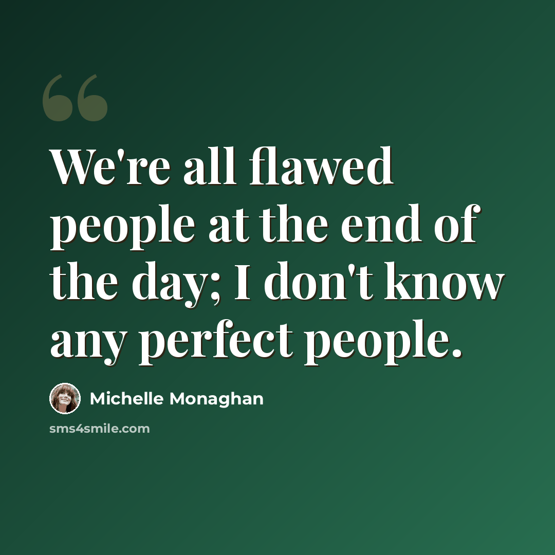 “We're all flawed people at the end of the day; I don't know any perfect people.” quote by Michelle Monaghan