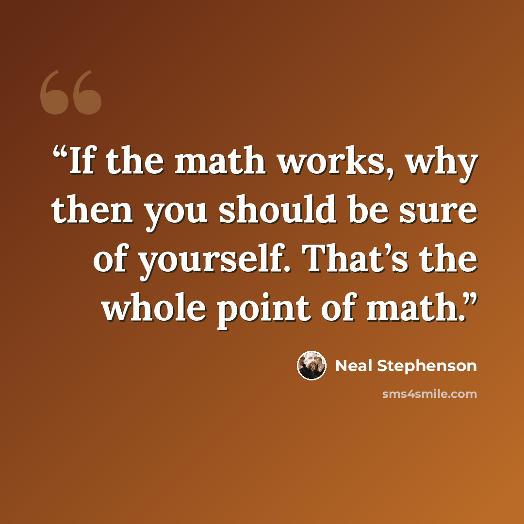 “If the math works, why then you should be sure of yourself. That’s the whole point of math.” quote by Neal Stephenson
