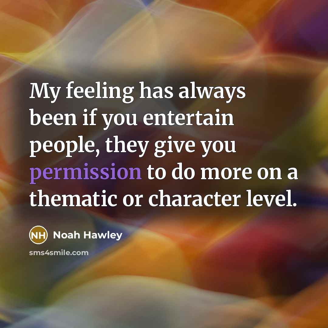 “My feeling has always been if you entertain people, they give you permission to do more on a thematic or character level.” quote by Noah Hawley