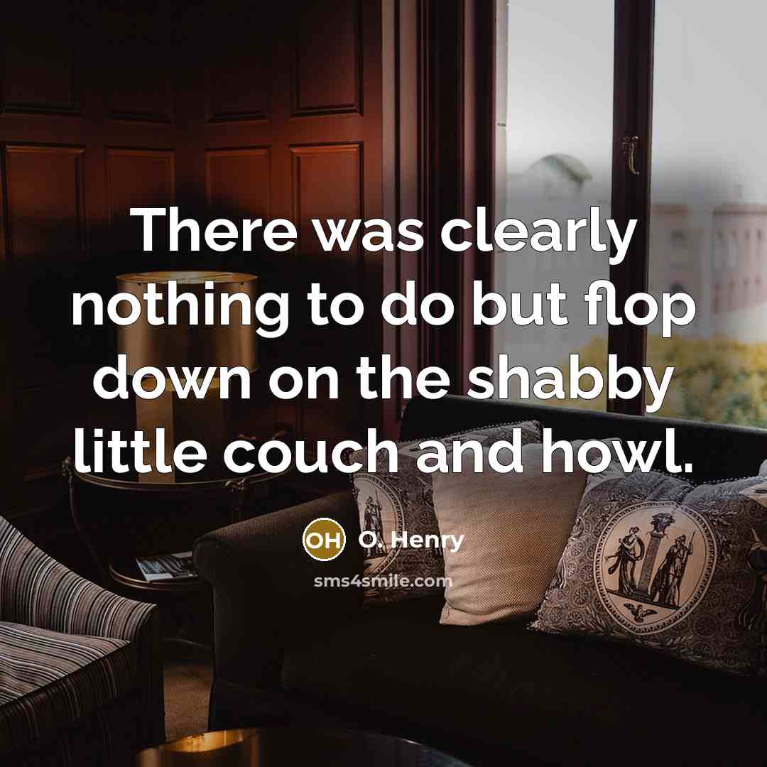 “There was clearly nothing to do but flop down on the shabby little couch and howl.” quote by O. Henry