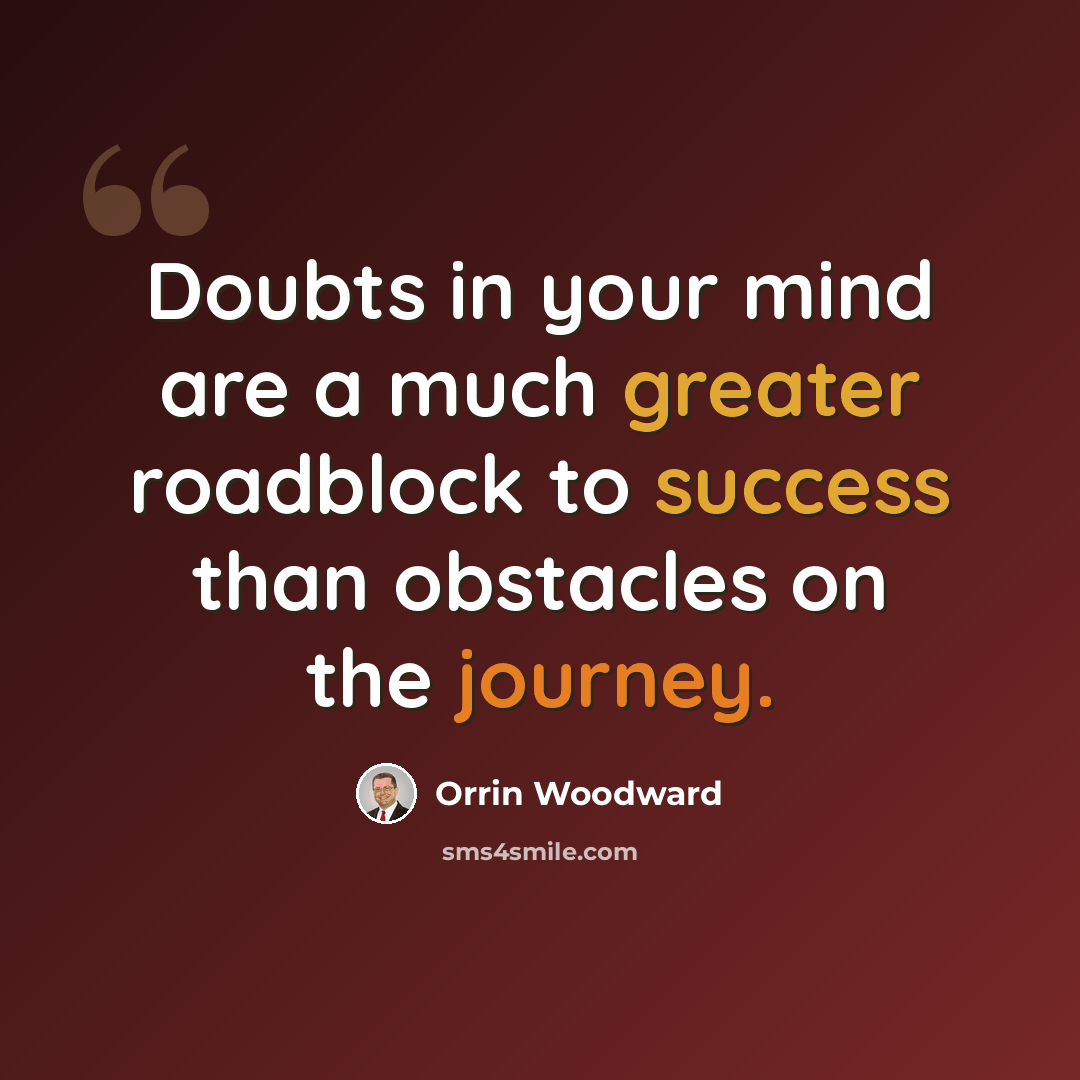 “Doubts in your mind are a much greater roadblock to success than obstacles on the journey.” quote by Orrin Woodward