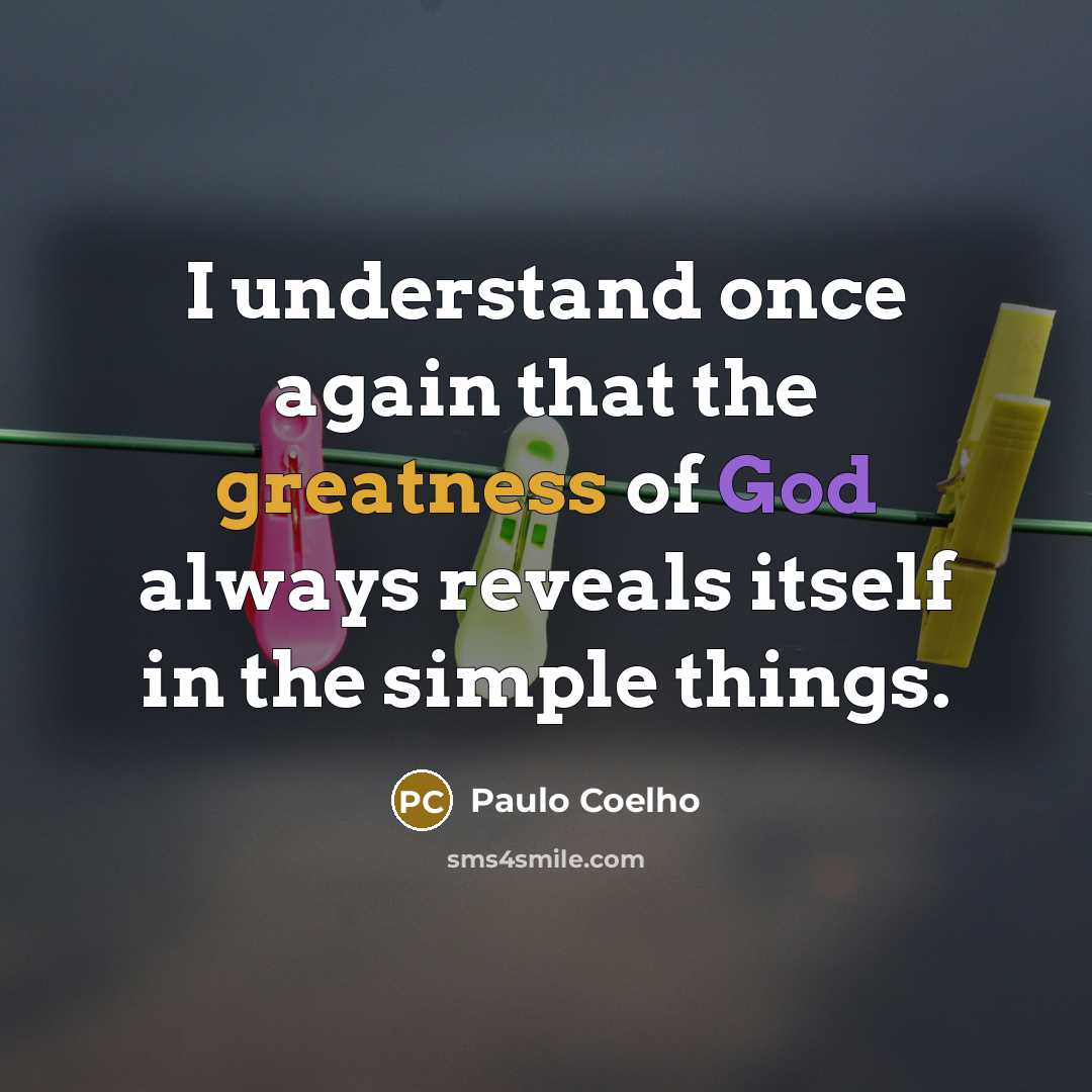 “I understand once again that the greatness of God always reveals itself in the simple things.” quote by Paulo Coelho