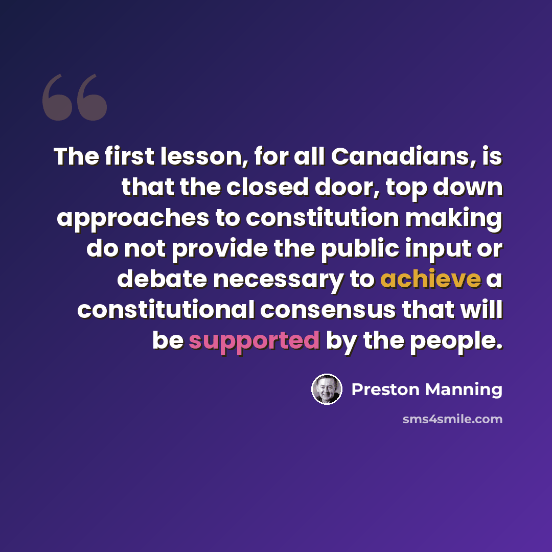 “The first lesson, for all Canadians, is that the closed door, top down approaches to constitution making do not provide the public input or debate necessary to achieve a constitutional consensus that will be supported by the people.” quote by Preston Manning