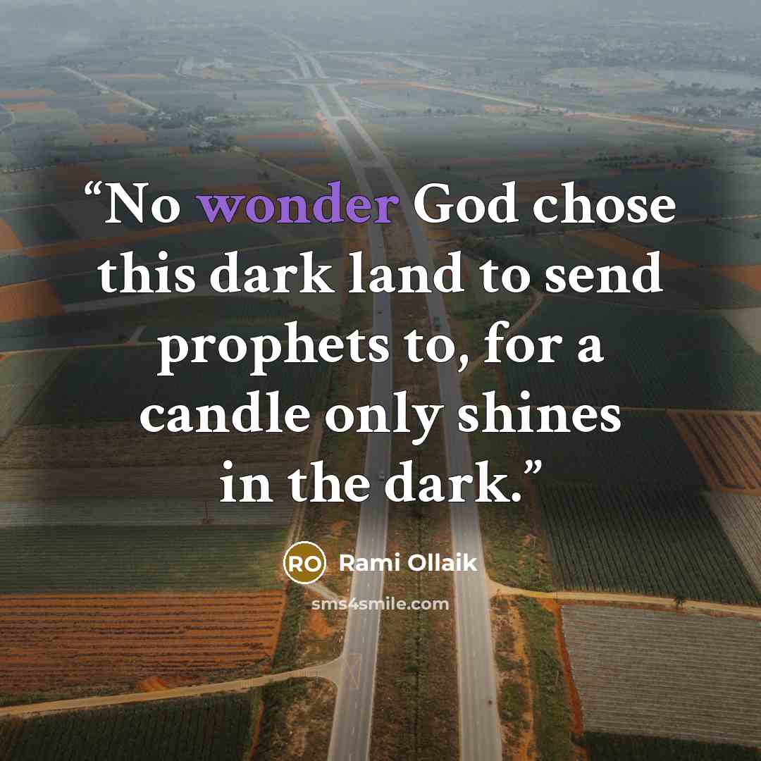 “No wonder God chose this dark land to send prophets to, for a candle only shines in the dark.” quote by Rami Ollaik