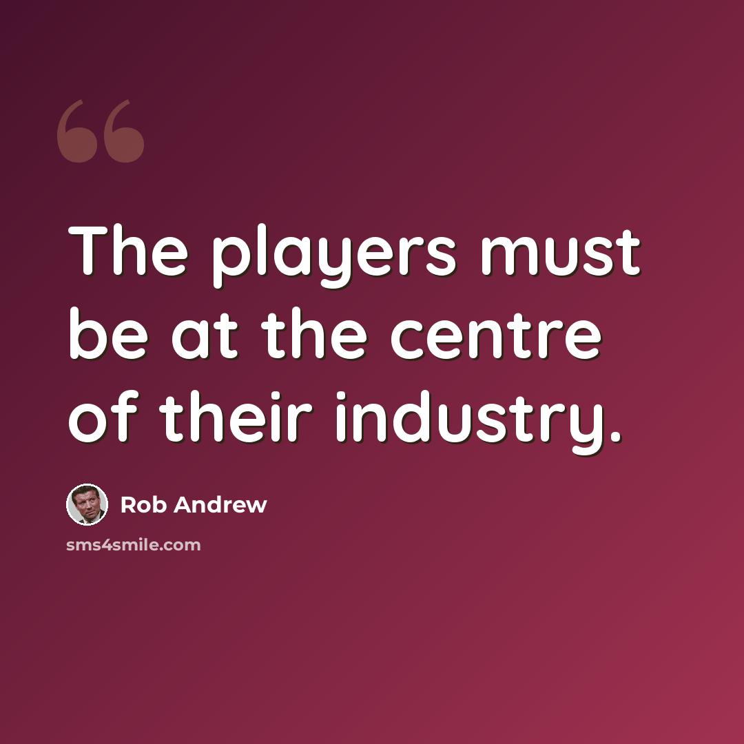 “The players must be at the centre of their industry.” quote by Rob Andrew