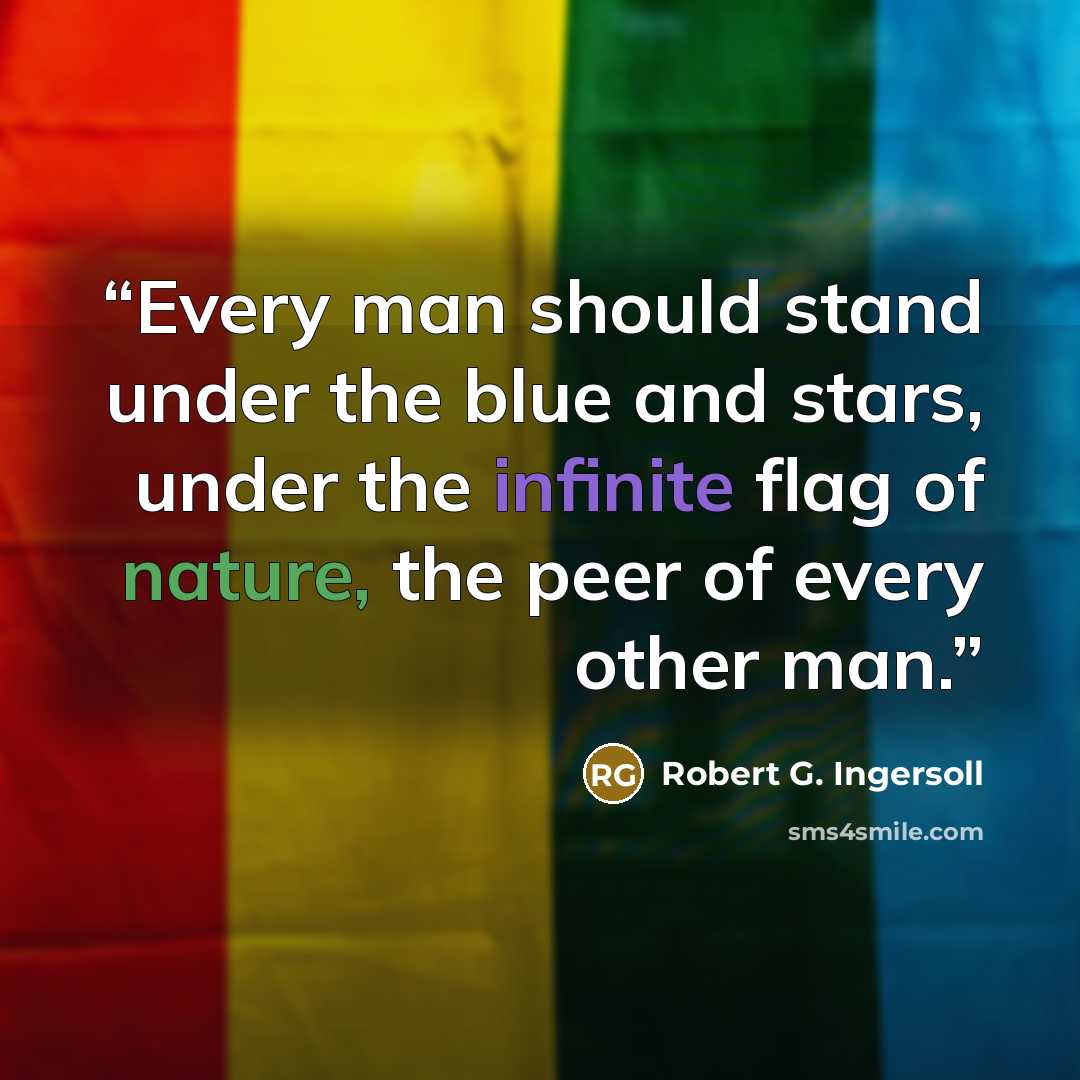 “Every man should stand under the blue and stars, under the infinite flag of nature, the peer of every other man.” quote by Robert G. Ingersoll