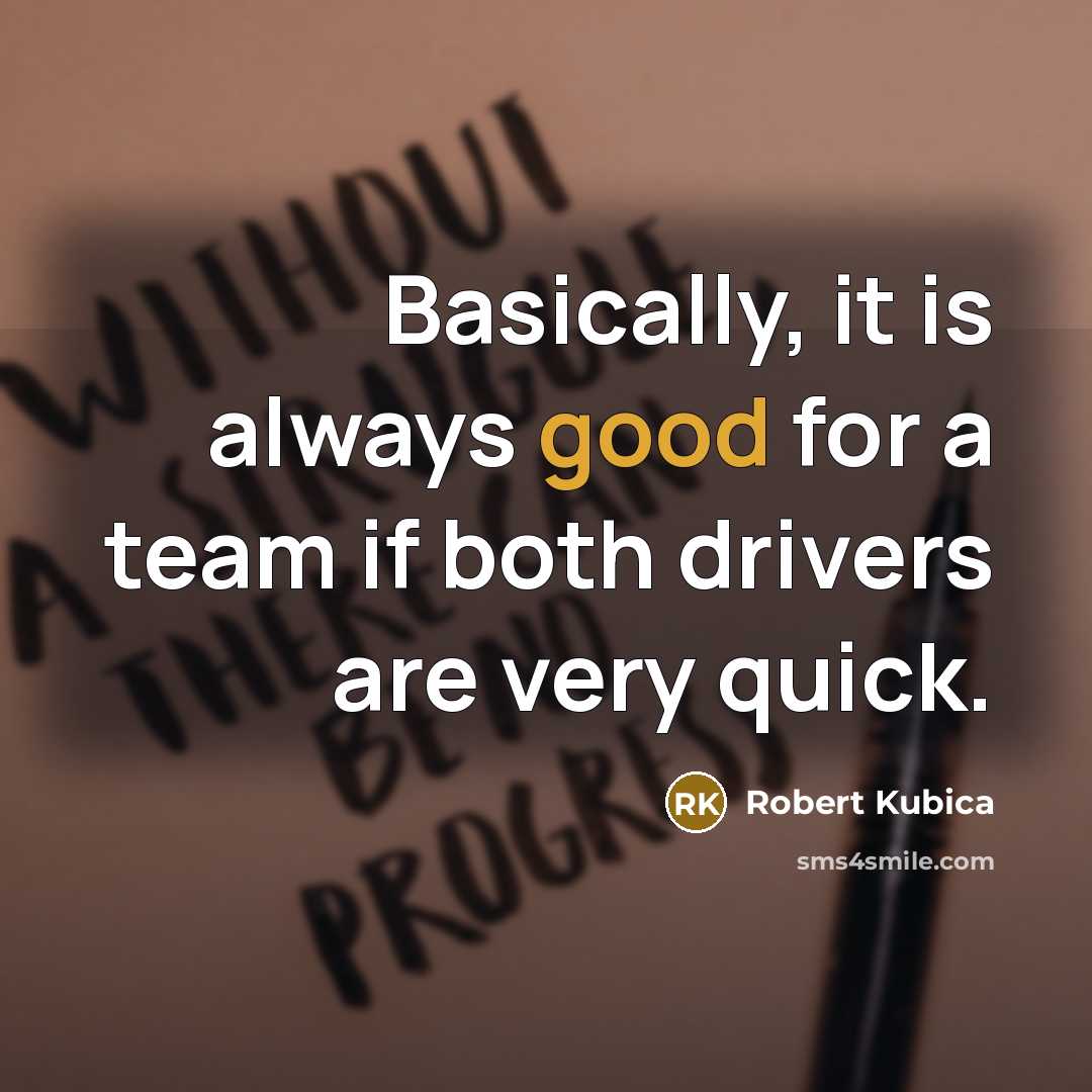 “Basically, it is always good for a team if both drivers are very quick.” quote by Robert Kubica