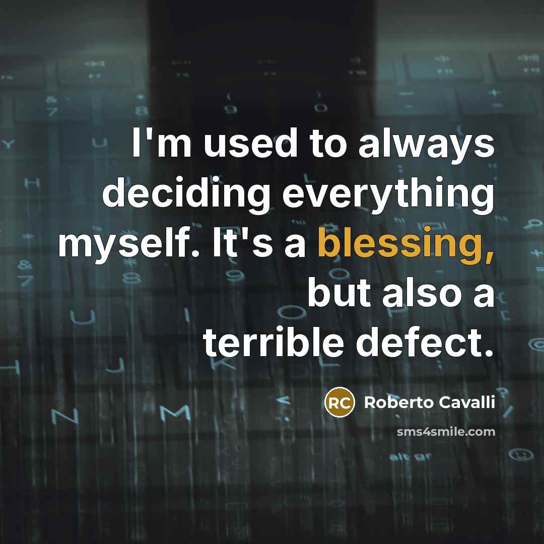 “I'm used to always deciding everything myself. It's a blessing, but also a terrible defect.” quote by Roberto Cavalli