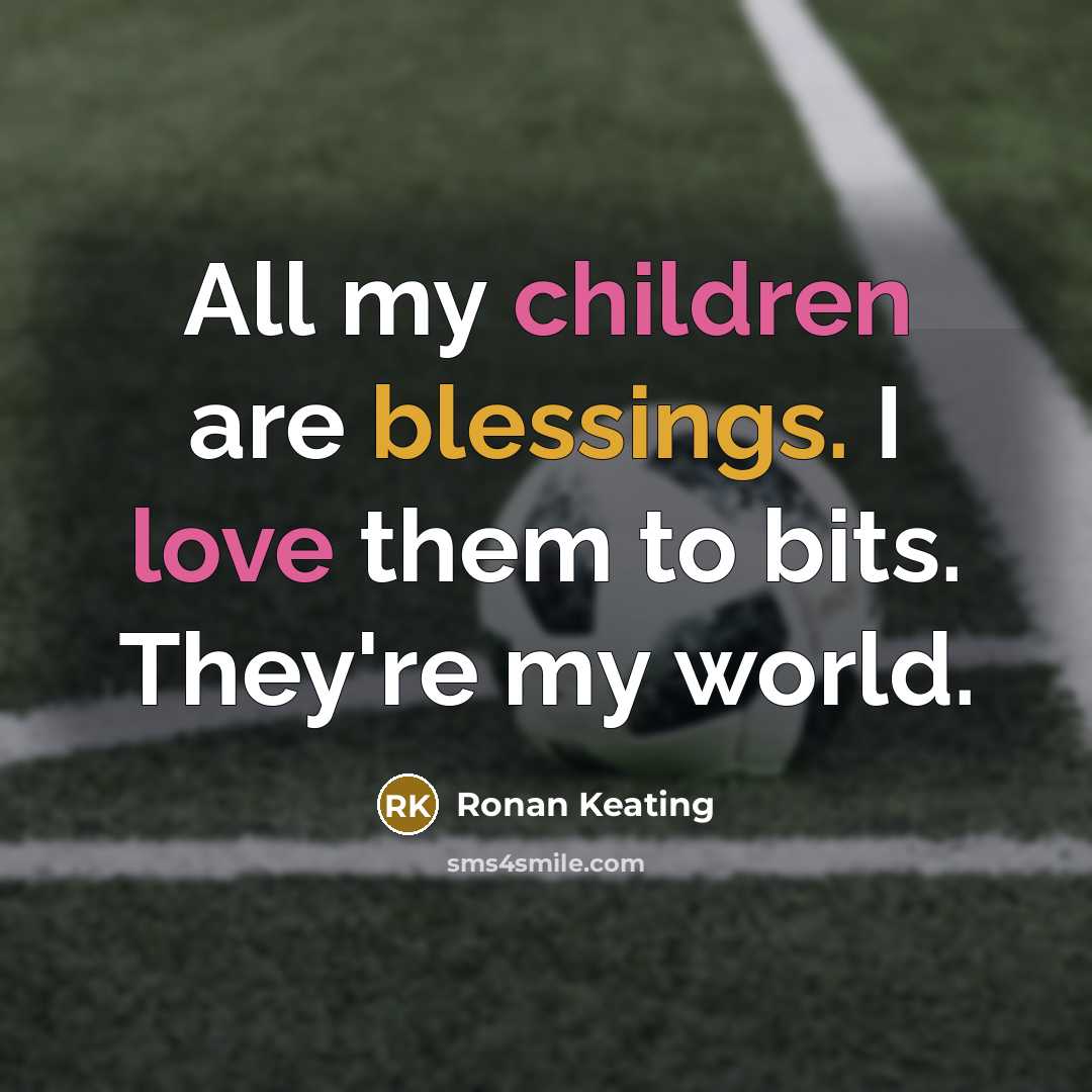 “All my children are blessings. I love them to bits. They're my world.” quote by Ronan Keating