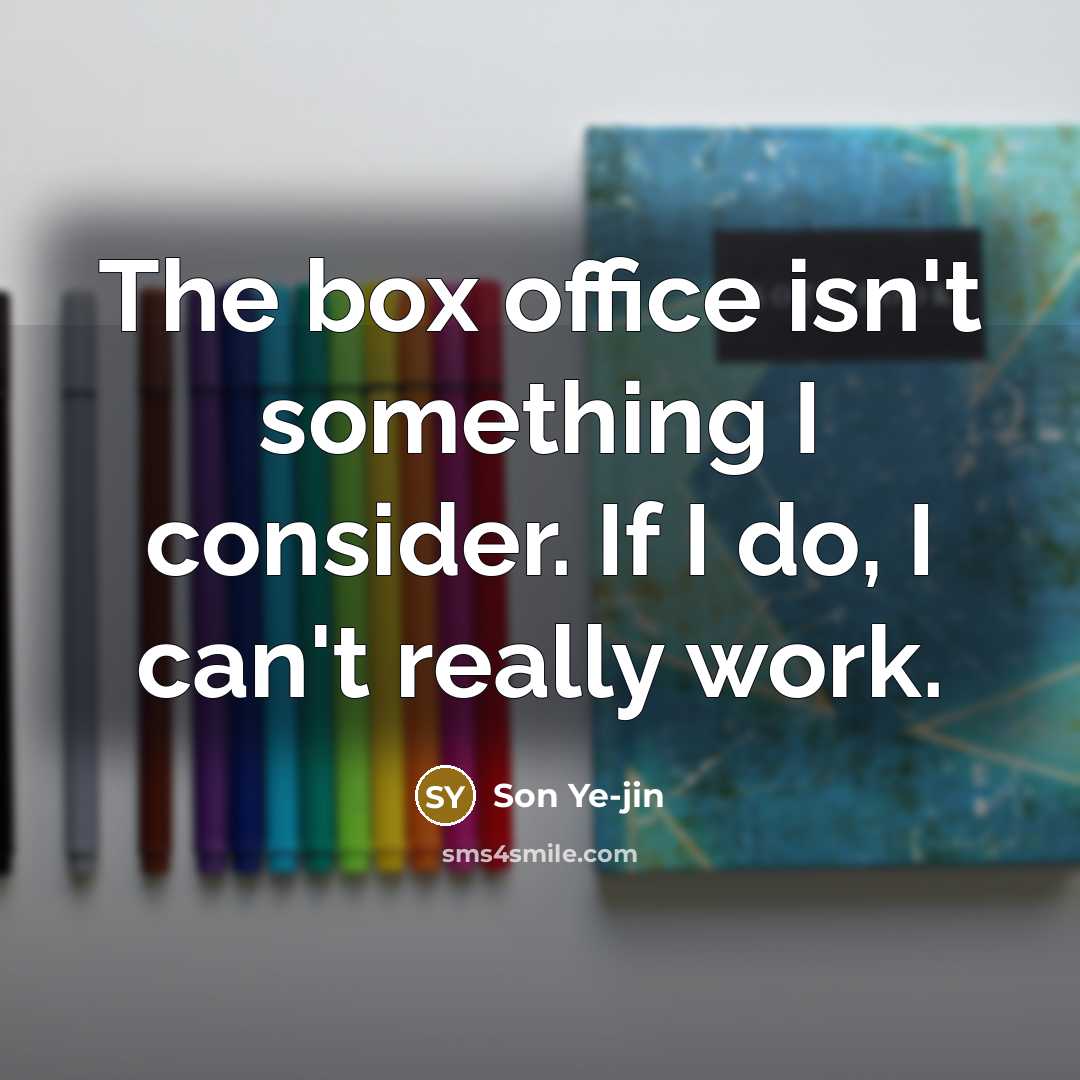 “The box office isn't something I consider. If I do, I can't really work.” quote by Son Ye-jin