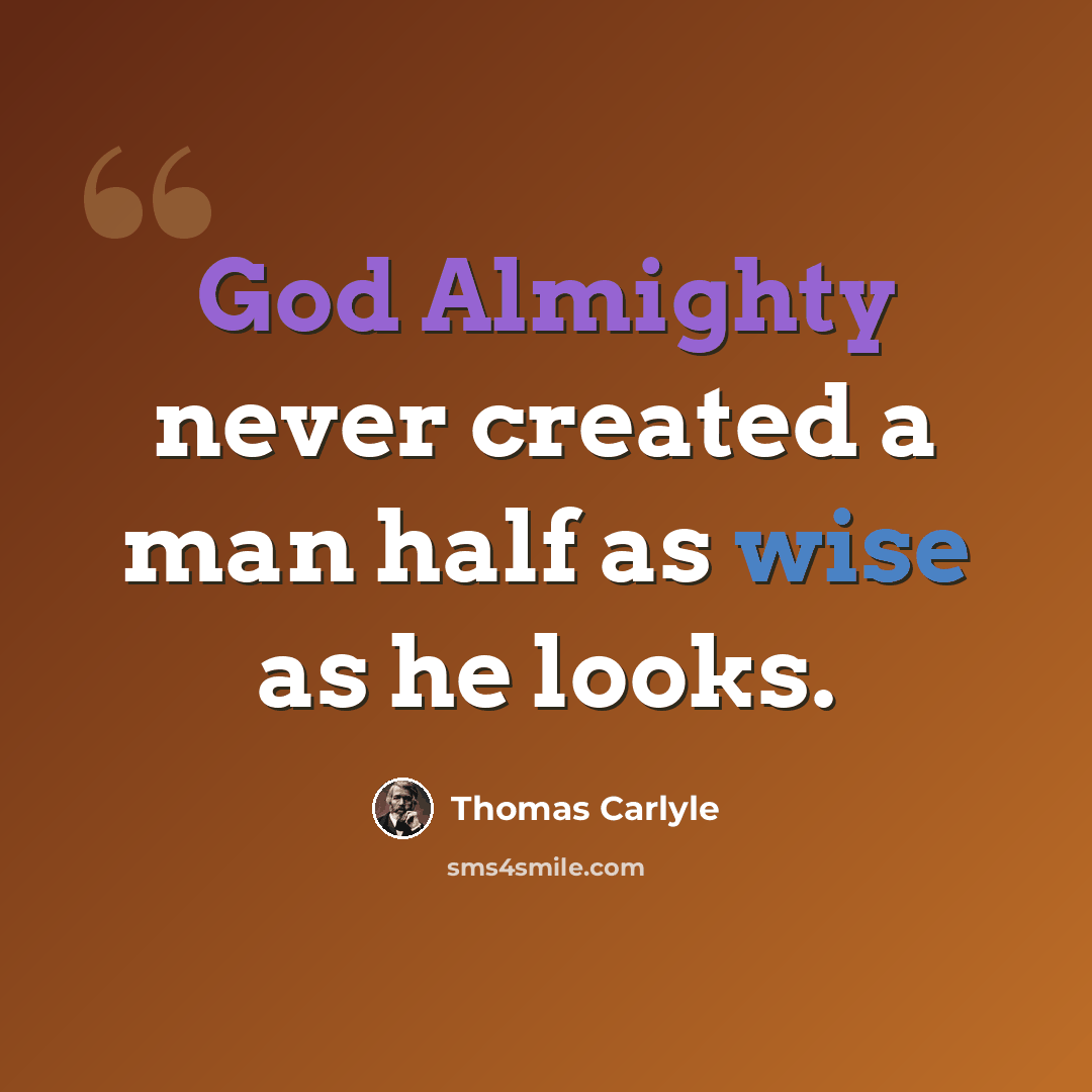 “God Almighty never created a man half as wise as he looks.” quote by Thomas Carlyle
