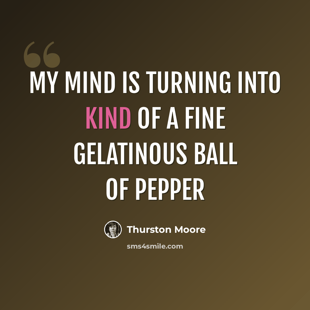 “My mind is turning into kind of a fine gelatinous ball of pepper” quote by Thurston Moore