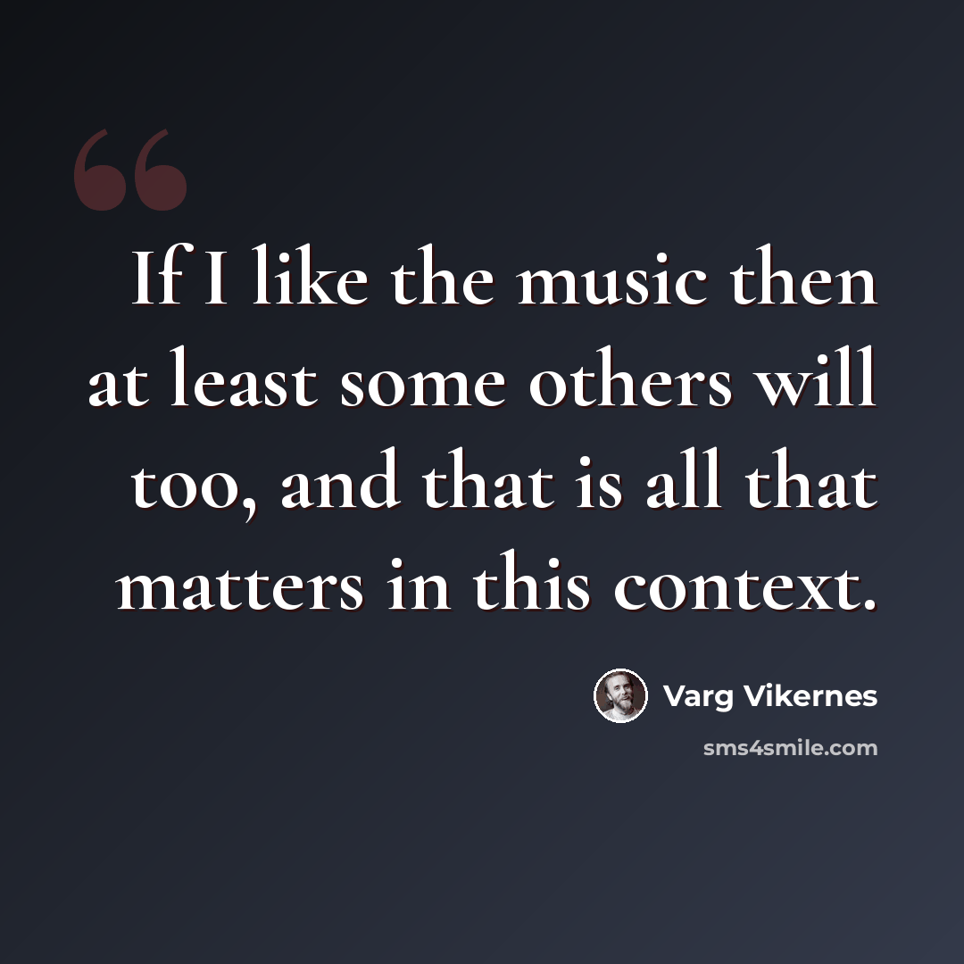 “If I like the music then at least some others will too, and that is all that matters in this context.” quote by Varg Vikernes