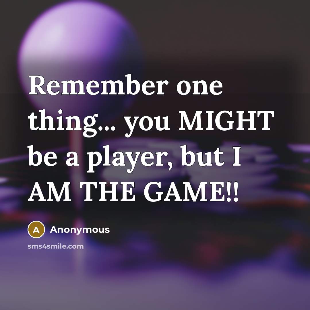 “Remember one thing... you MIGHT be a player, but I AM THE GAME!!” quote by Anonymous