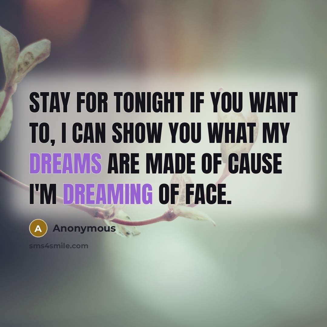 “Stay for tonight if you want to, I can show you what my dreams are made of cause I'm dreaming of face.” quote by Anonymous