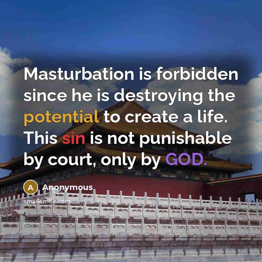 “Masturbation is forbidden since he is destroying the potential to create a life. This sin is not punishable by court, only by GOD.” quote by Anonymous