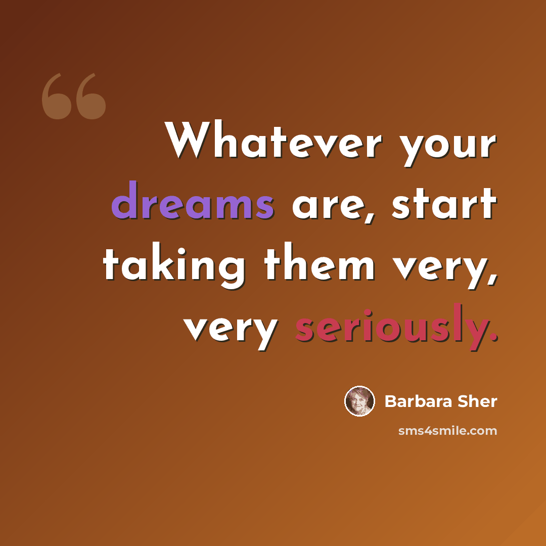 “Whatever your dreams are, start taking them very, very seriously.” quote by Barbara Sher