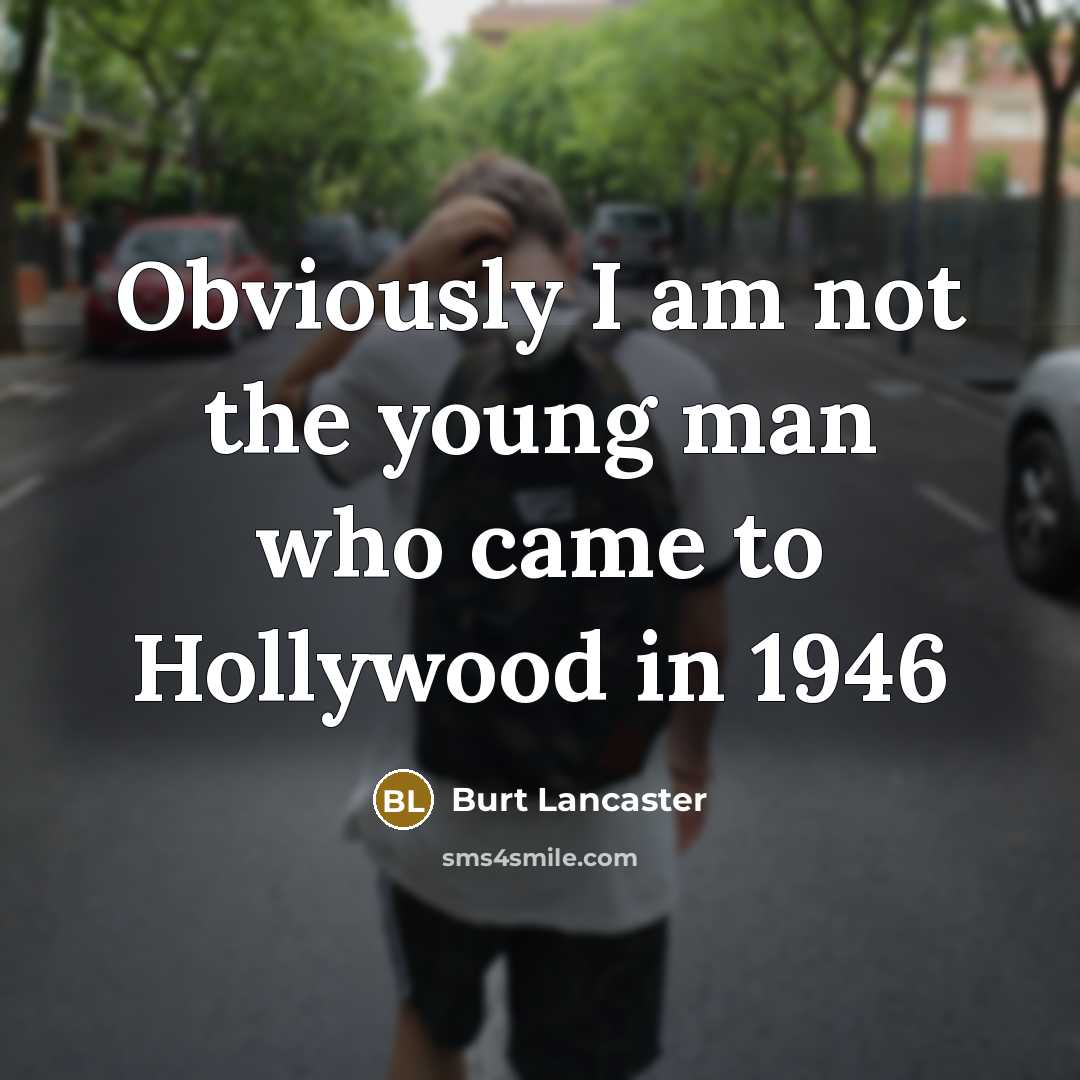 “Obviously I am not the young man who came to Hollywood in 1946” quote by Burt Lancaster