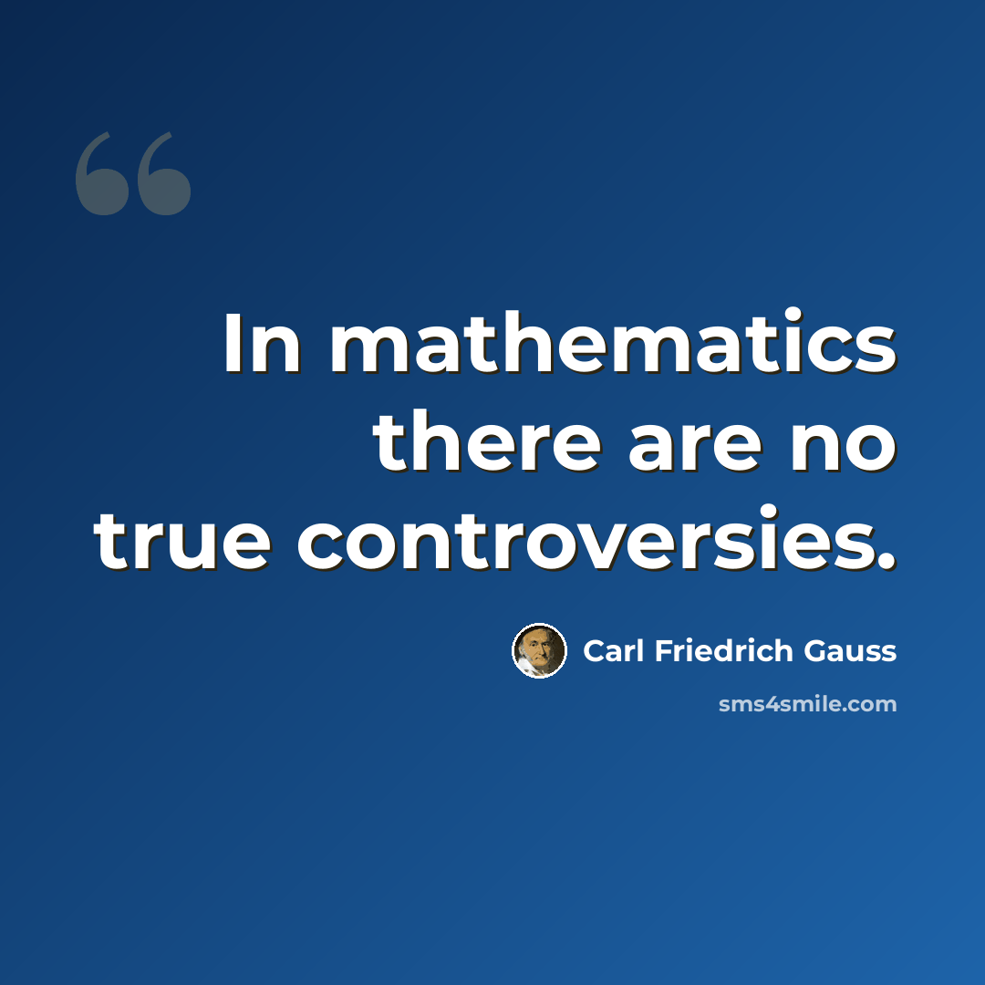 “In mathematics there are no true controversies.” quote by Carl Friedrich Gauss