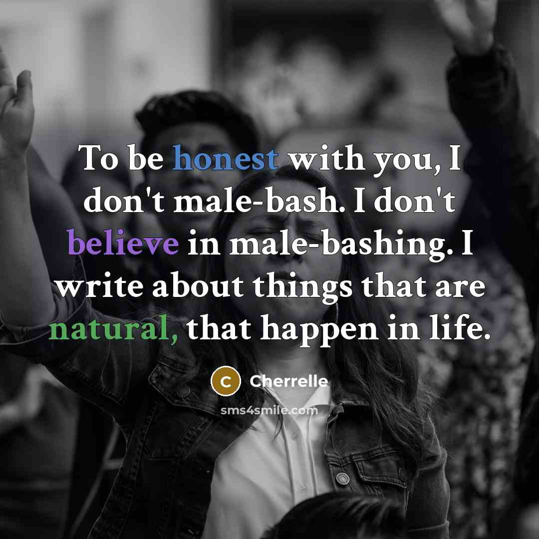 “To be honest with you, I don't male-bash. I don't believe in male-bashing. I write about things that are natural, that happen in life.” quote by Cherrelle