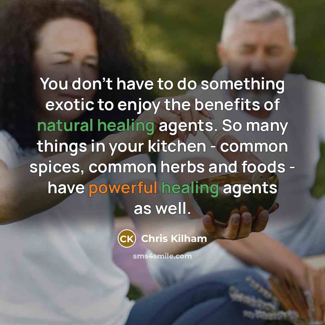 “You don't have to do something exotic to enjoy the benefits of natural healing agents. So many things in your kitchen - common spices, common herbs and foods - have powerful healing agents as well.” quote by Chris Kilham