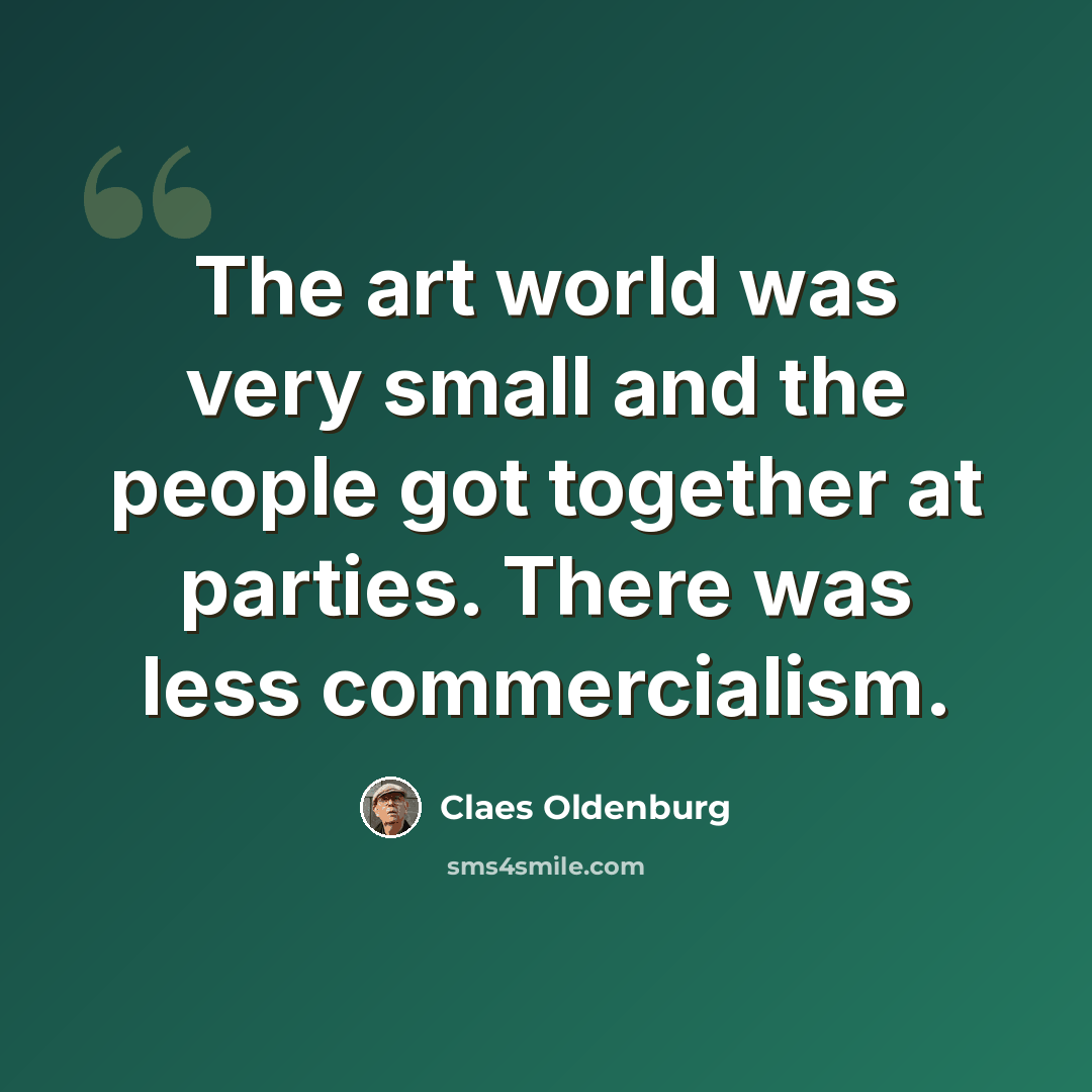 “The art world was very small and the people got together at parties. There was less commercialism.” quote by Claes Oldenburg