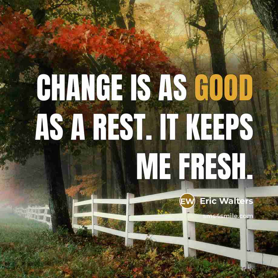 “Change is as good as a rest. It keeps me fresh.” quote by Eric Walters