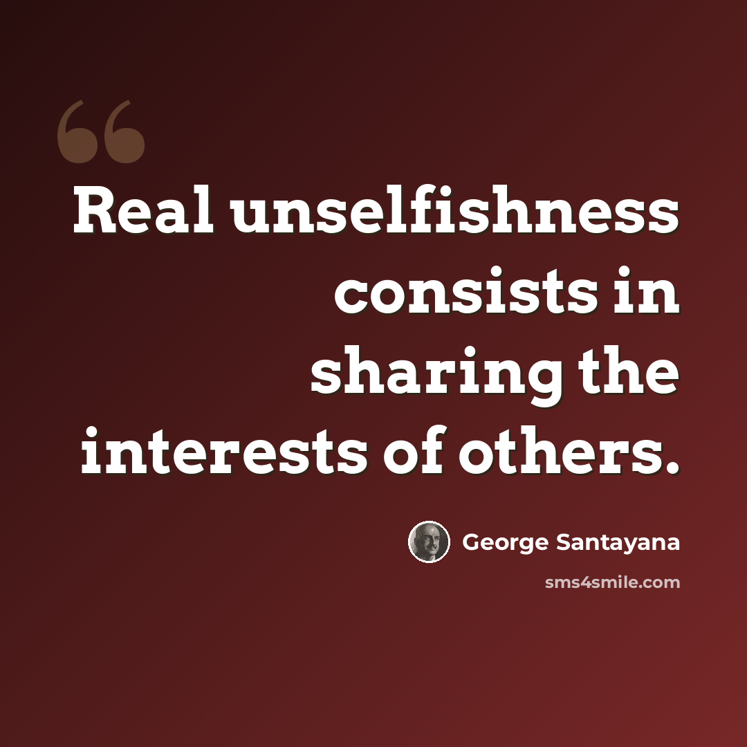 “Real unselfishness consists in sharing the interests of others.” quote by George Santayana