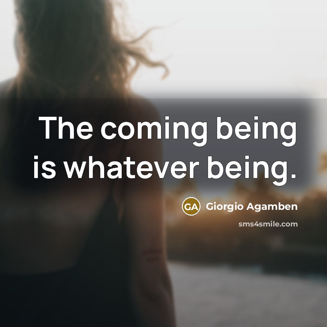 “The coming being is whatever being.” quote by Giorgio Agamben