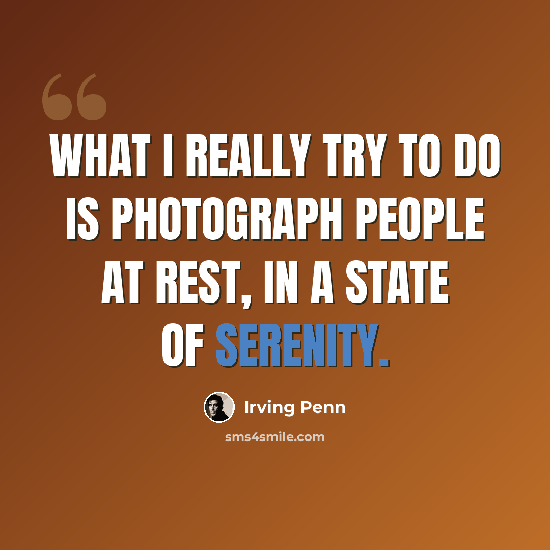 “What I really try to do is photograph people at rest, in a state of serenity.” quote by Irving Penn