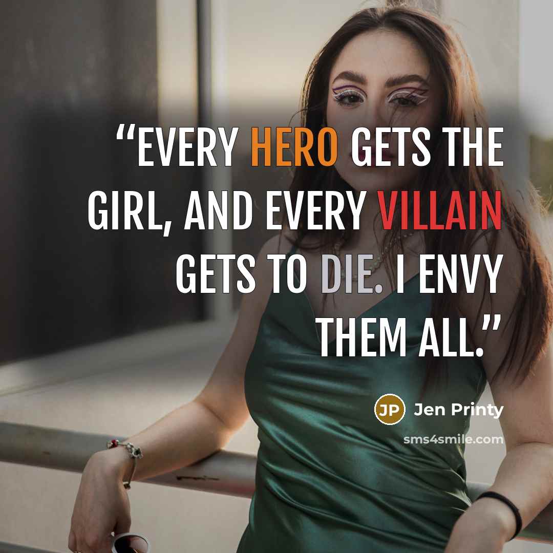 “Every hero gets the girl, and every villain gets to die. I envy them all.” quote by Jen Printy