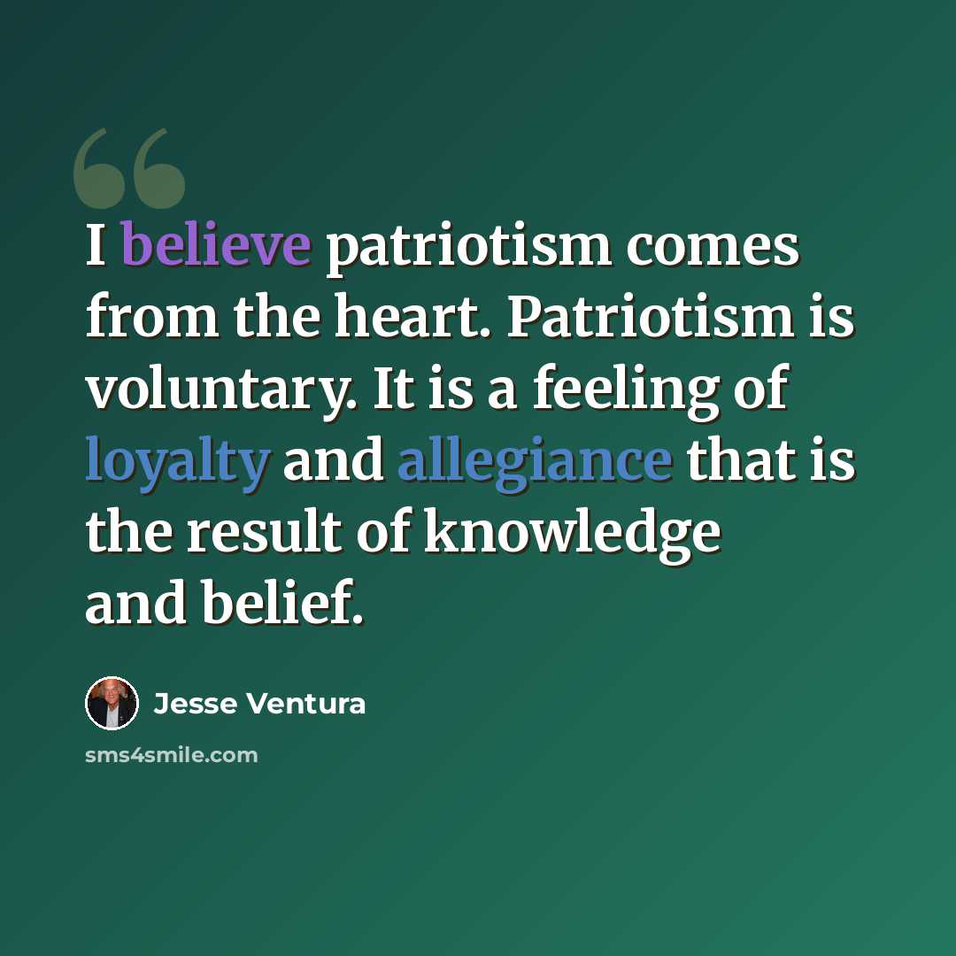“I believe patriotism comes from the heart. Patriotism is voluntary. It is a feeling of loyalty and allegiance that is the result of knowledge and belief.” quote by Jesse Ventura