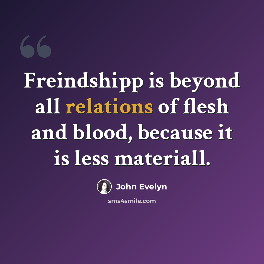 “Freindshipp is beyond all relations of flesh and blood, because it is less materiall.” quote by John Evelyn