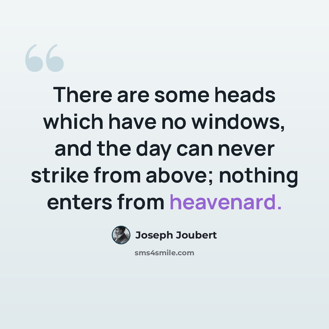 “There are some heads which have no windows, and the day can never strike from above; nothing enters from heavenard.” quote by Joseph Joubert