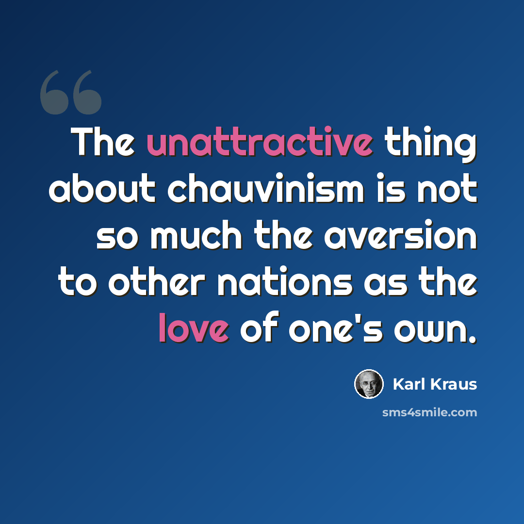 “The unattractive thing about chauvinism is not so much the aversion to other nations as the love of one's own.” quote by Karl Kraus