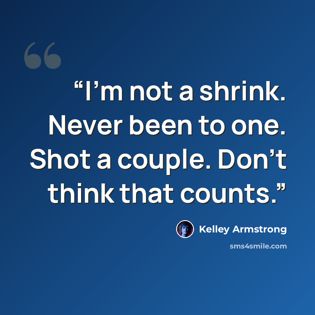 “I’m not a shrink. Never been to one. Shot a couple. Don’t think that counts.” quote by Kelley Armstrong