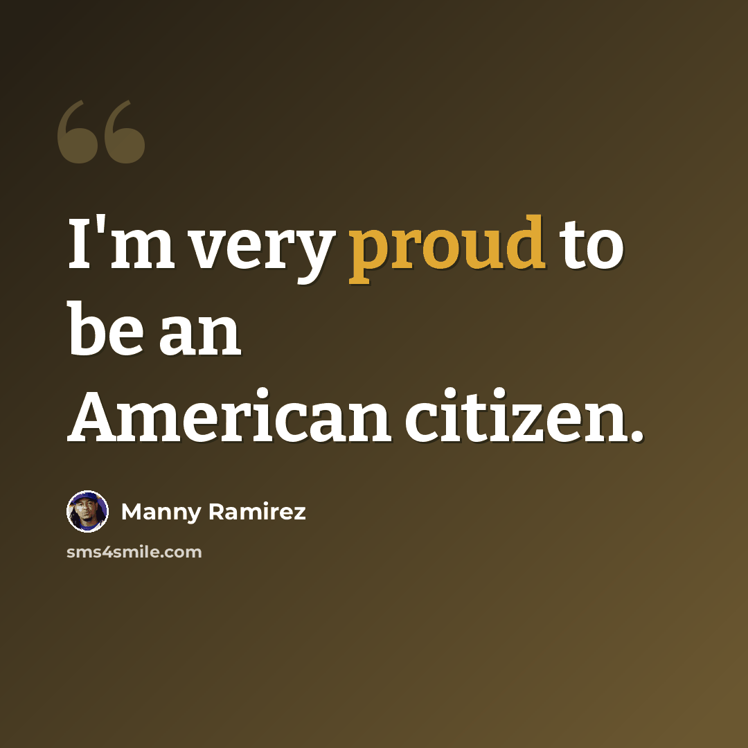 “I'm very proud to be an American citizen.” quote by Manny Ramirez
