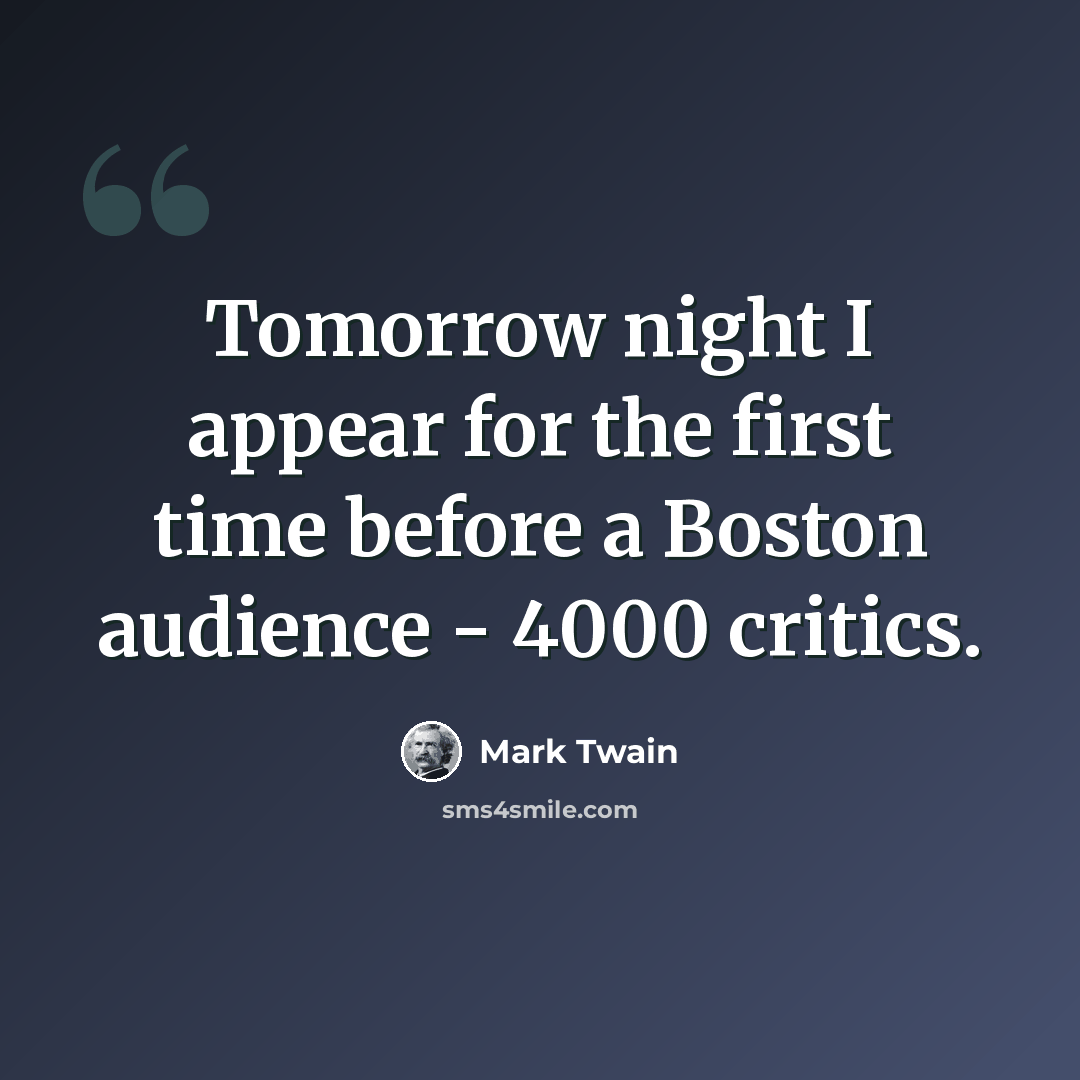 “Tomorrow night I appear for the first time before a Boston audience - 4000 critics.” quote by Mark Twain