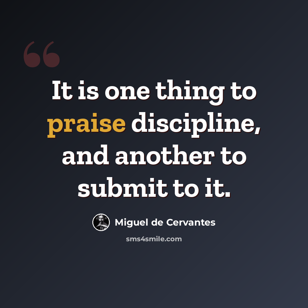 “It is one thing to praise discipline, and another to submit to it.” quote by Miguel de Cervantes