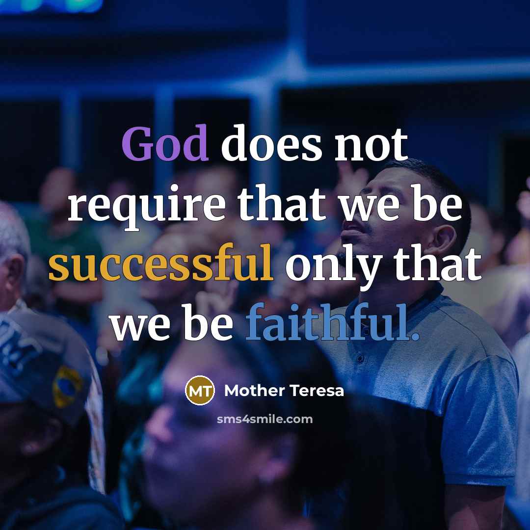 “God does not require that we be successful only that we be faithful.” quote by Mother Teresa