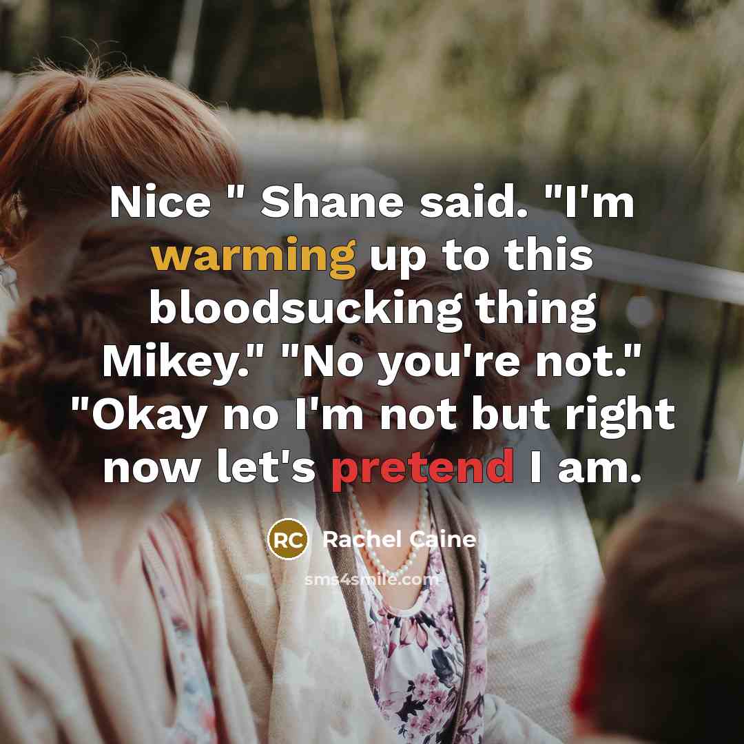 “Nice " Shane said. "I'm warming up to this bloodsucking thing Mikey." "No you're not." "Okay no I'm not but right now let's pretend I am.” quote by Rachel Caine